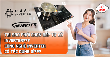 TẠI SAO PHẢI LỰA CHỌN BẾP TỪ CÓ INVERTER? CÔNG NGHỆ INVERTER CÓ TÁC DỤNG GÌ?