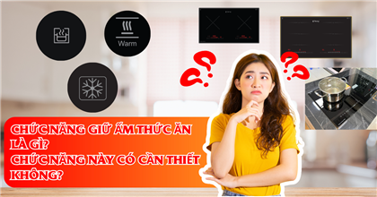 Chức năng Giữ ấm thức ăn là gì? Chức năng này có cần thiết không?